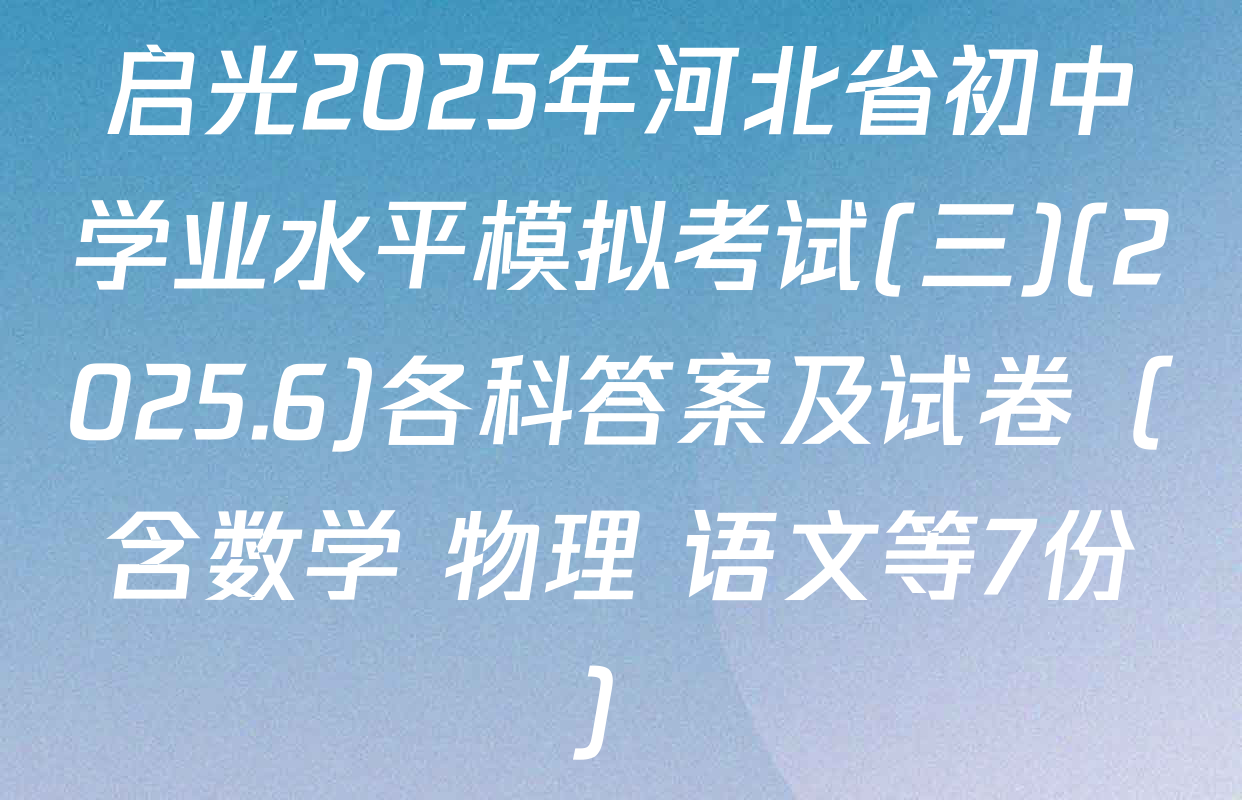 启光2025年河北省初中学业水平模拟考试(三)(2025.6)各科答案及试卷（含数学 物理 语文等7份）
