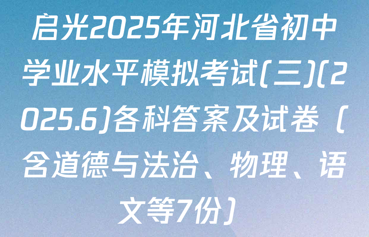 启光2025年河北省初中学业水平模拟考试(三)(2025.6)各科答案及试卷（含道德与法治、物理、语文等7份）