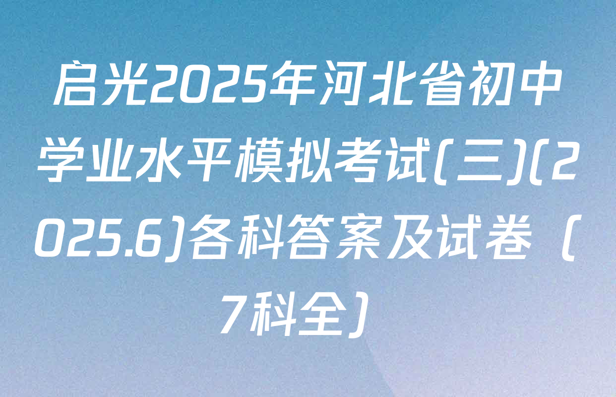 启光2025年河北省初中学业水平模拟考试(三)(2025.6)各科答案及试卷（7科全）