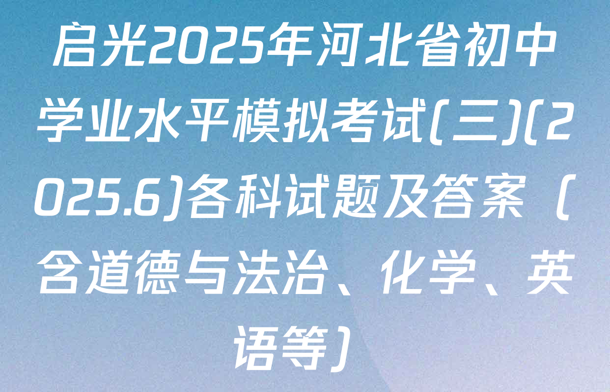 启光2025年河北省初中学业水平模拟考试(三)(2025.6)各科试题及答案（含道德与法治、化学、英语等）