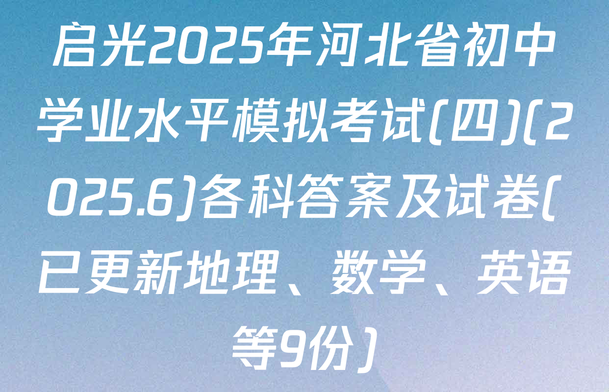 启光2025年河北省初中学业水平模拟考试(四)(2025.6)各科答案及试卷(已更新地理、数学、英语等9份)