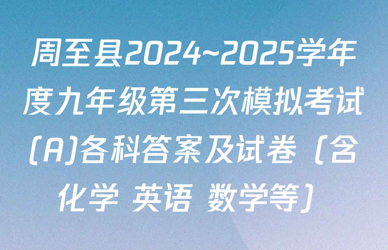 周至县2024~2025学年度九年级第三次模拟考试(A)各科答案及试卷（含化学 英语 数学等）