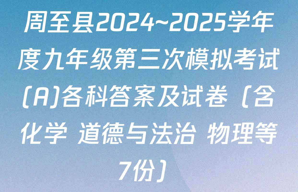 周至县2024~2025学年度九年级第三次模拟考试(A)各科答案及试卷（含化学 道德与法治 物理等7份）
