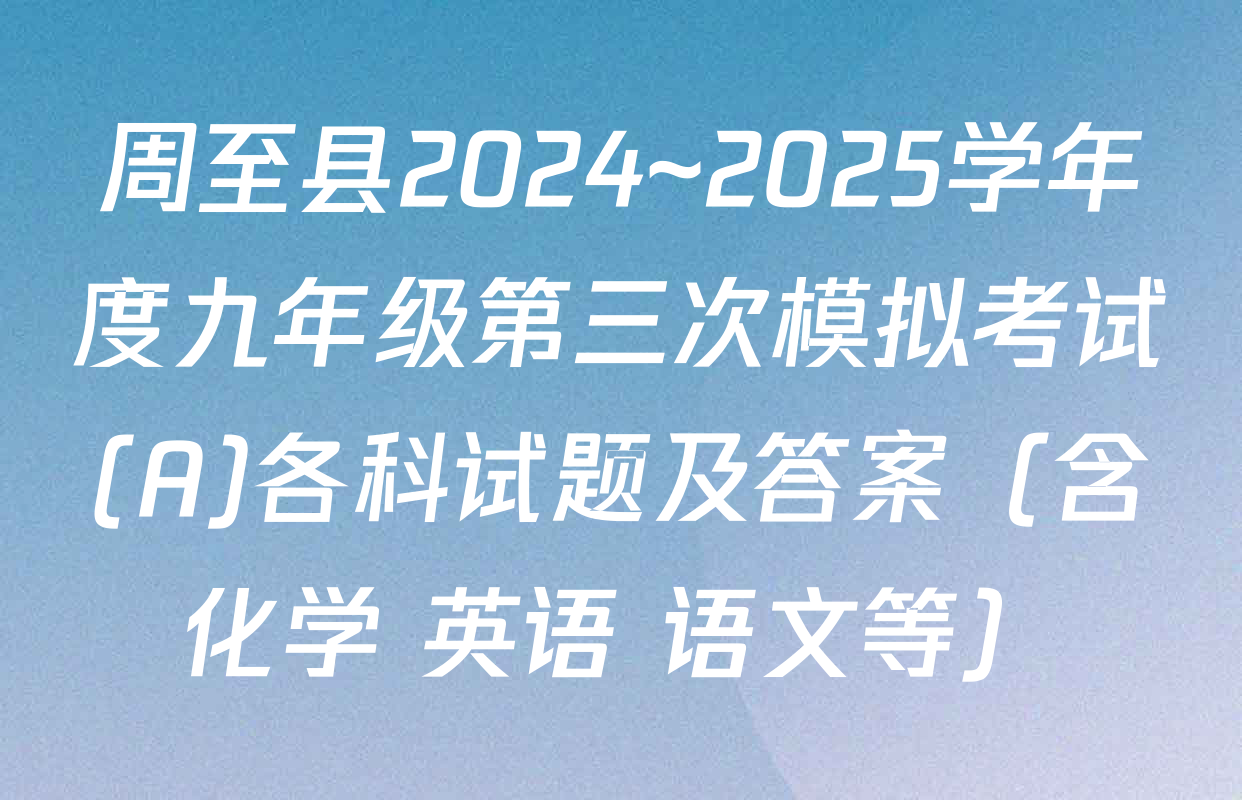 周至县2024~2025学年度九年级第三次模拟考试(A)各科试题及答案（含化学 英语 语文等）