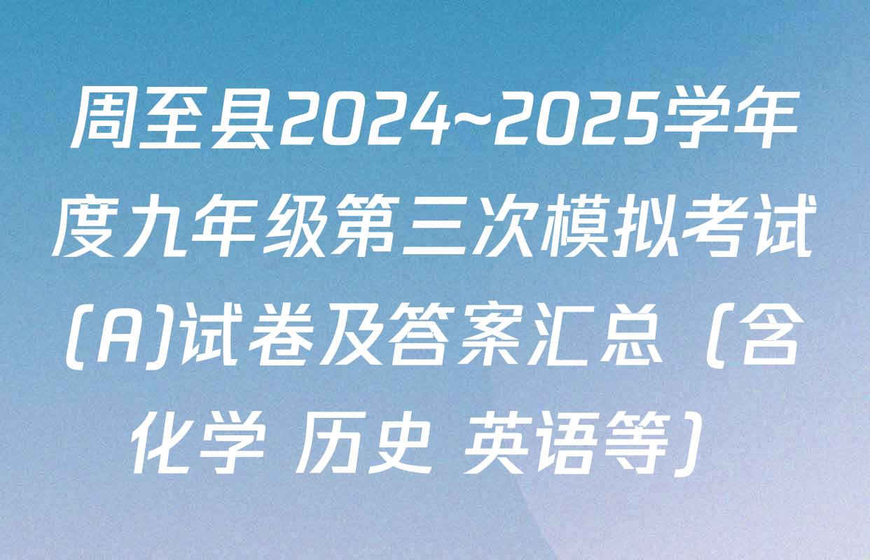 周至县2024~2025学年度九年级第三次模拟考试(A)试卷及答案汇总（含化学 历史 英语等）