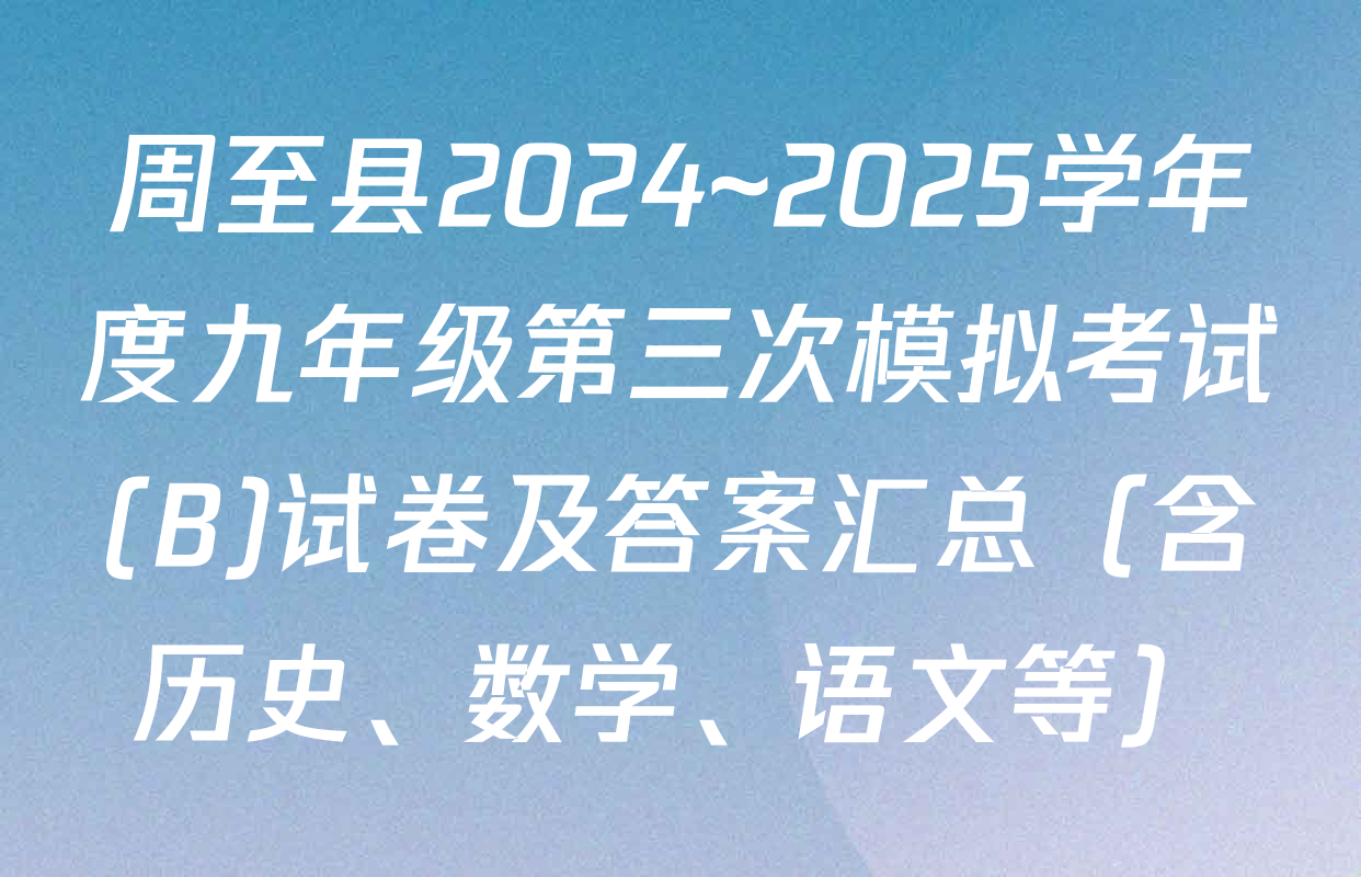 周至县2024~2025学年度九年级第三次模拟考试(B)试卷及答案汇总（含历史、数学、语文等）