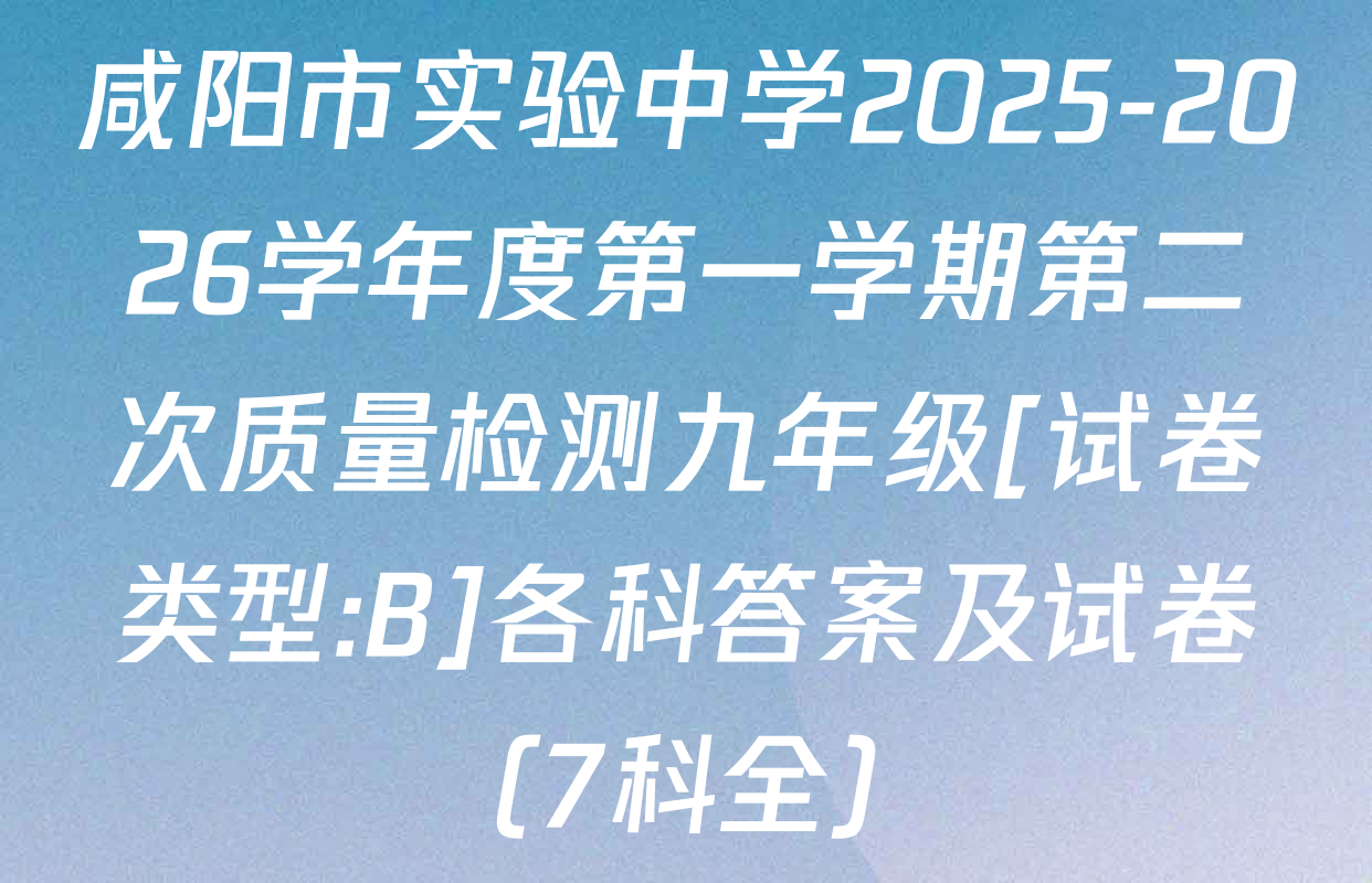 咸阳市实验中学2025-2026学年度第一学期第二次质量检测九年级[试卷类型:B]各科答案及试卷（7科全）