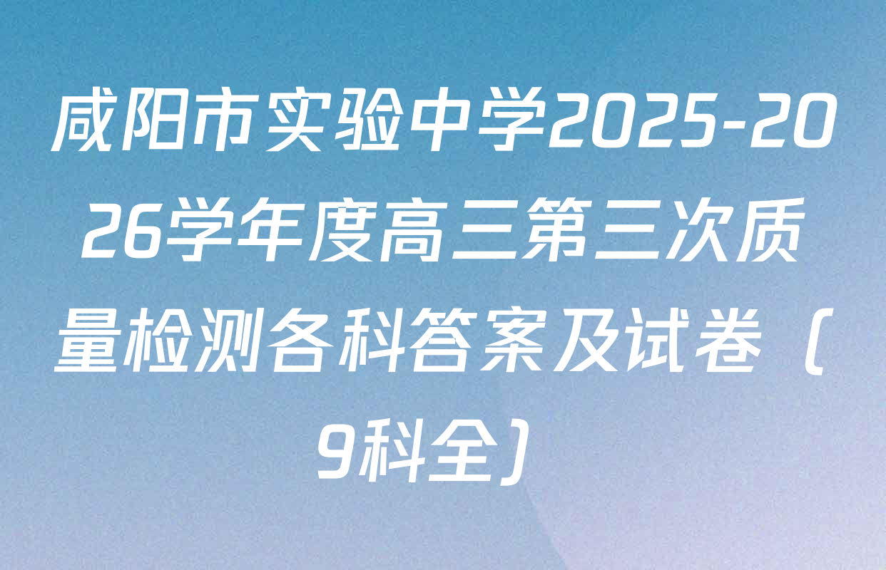 咸阳市实验中学2025-2026学年度高三第三次质量检测各科答案及试卷（9科全）