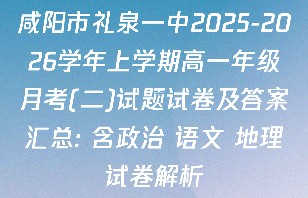 咸阳市礼泉一中2025-2026学年上学期高一年级月考(二)试题试卷及答案汇总: 含政治 语文 地理试卷解析
