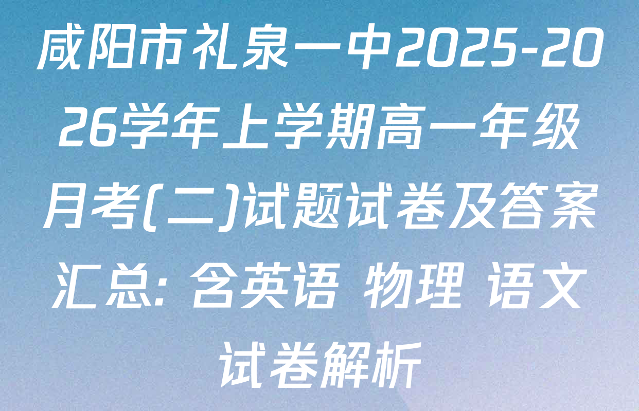 咸阳市礼泉一中2025-2026学年上学期高一年级月考(二)试题试卷及答案汇总: 含英语 物理 语文试卷解析