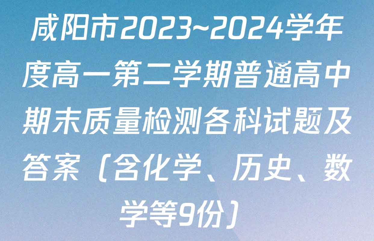 咸阳市2023~2024学年度高一第二学期普通高中期末质量检测各科试题及答案（含化学、历史、数学等9份）