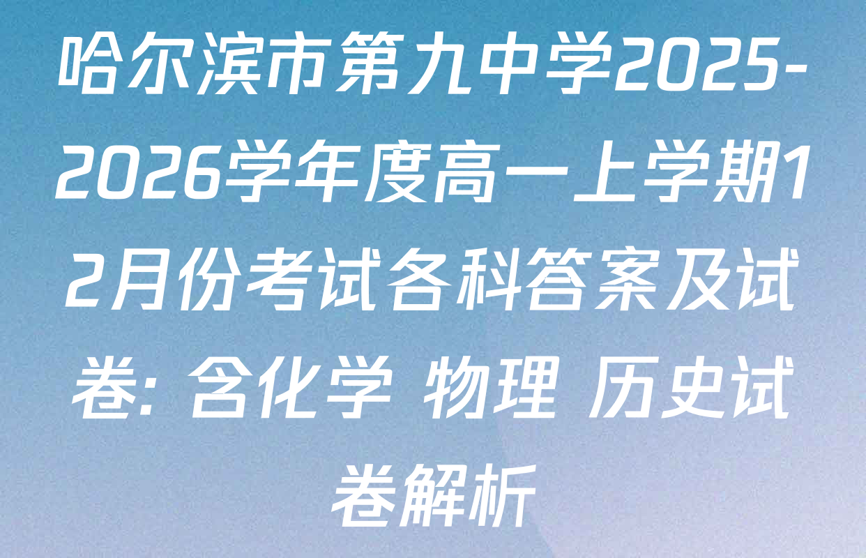 哈尔滨市第九中学2025-2026学年度高一上学期12月份考试各科答案及试卷: 含化学 物理 历史试卷解析