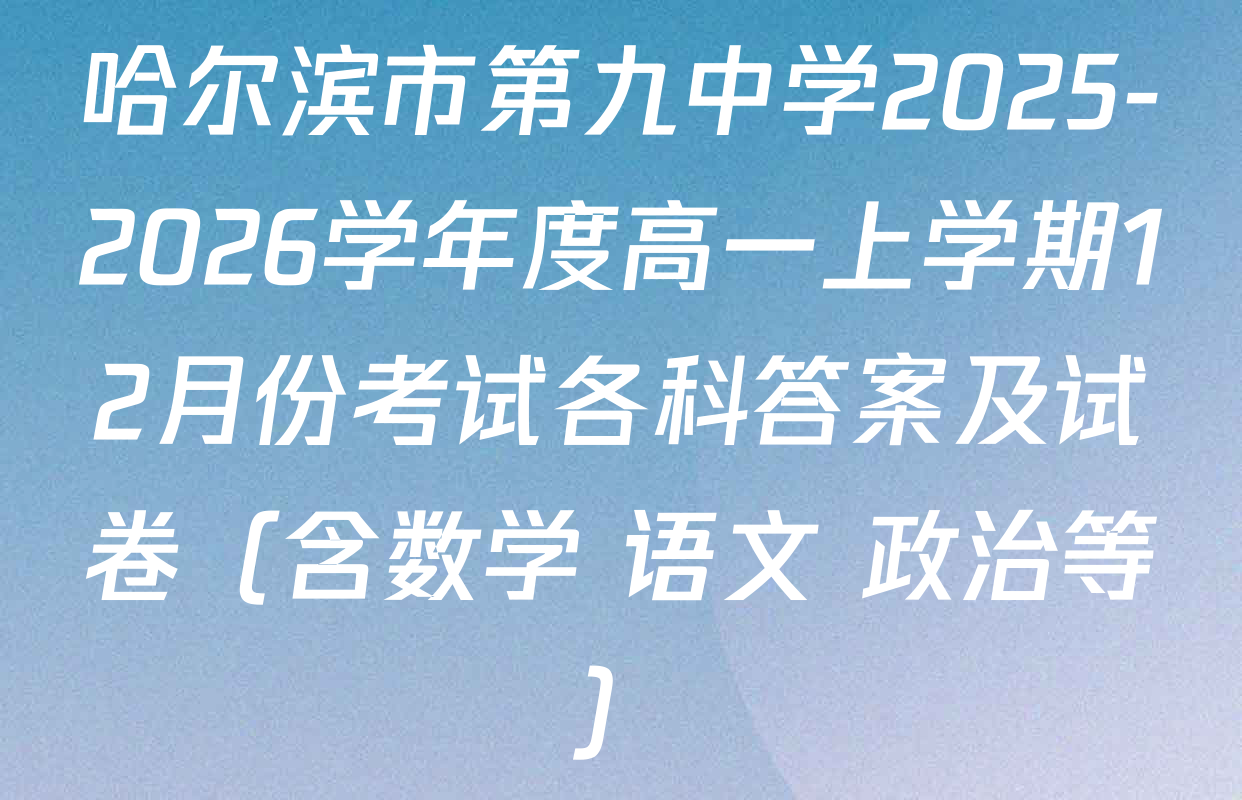 哈尔滨市第九中学2025-2026学年度高一上学期12月份考试各科答案及试卷（含数学 语文 政治等）