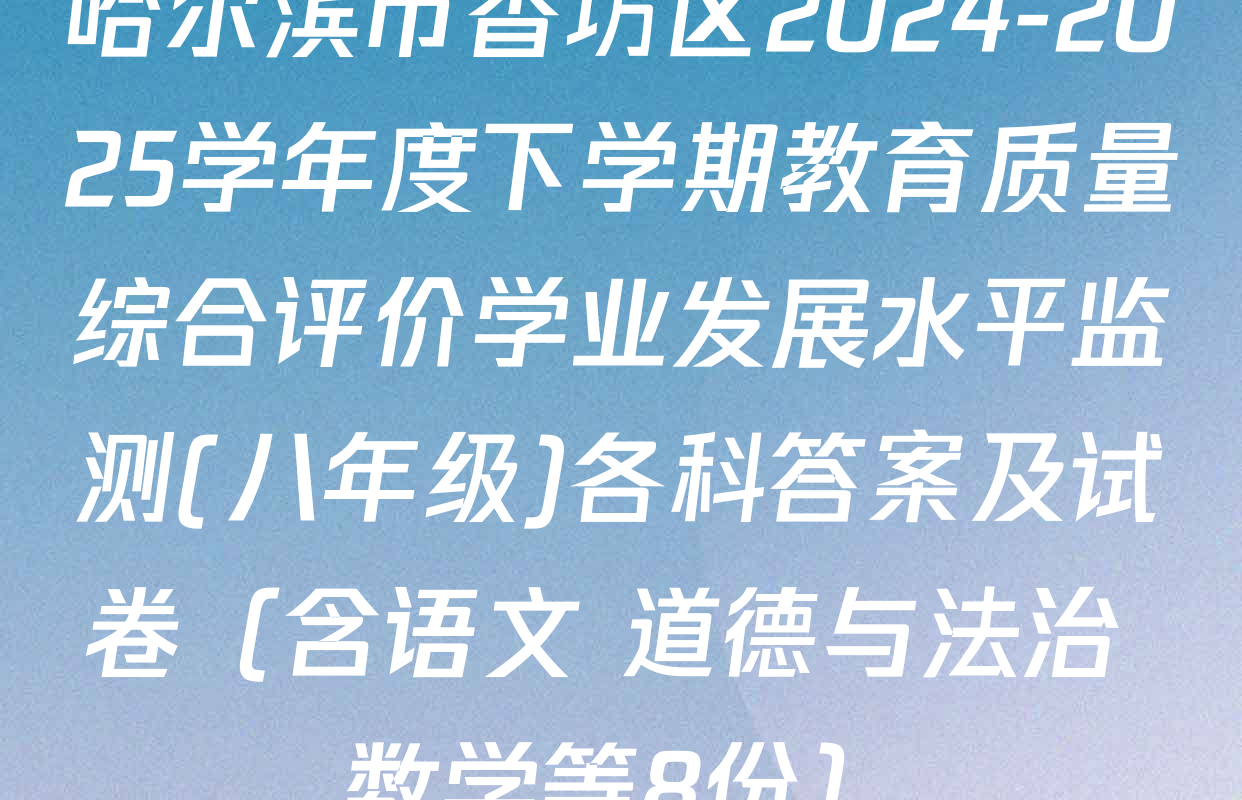 哈尔滨市香坊区2024-2025学年度下学期教育质量综合评价学业发展水平监测(八年级)各科答案及试卷（含语文 道德与法治 数学等8份）