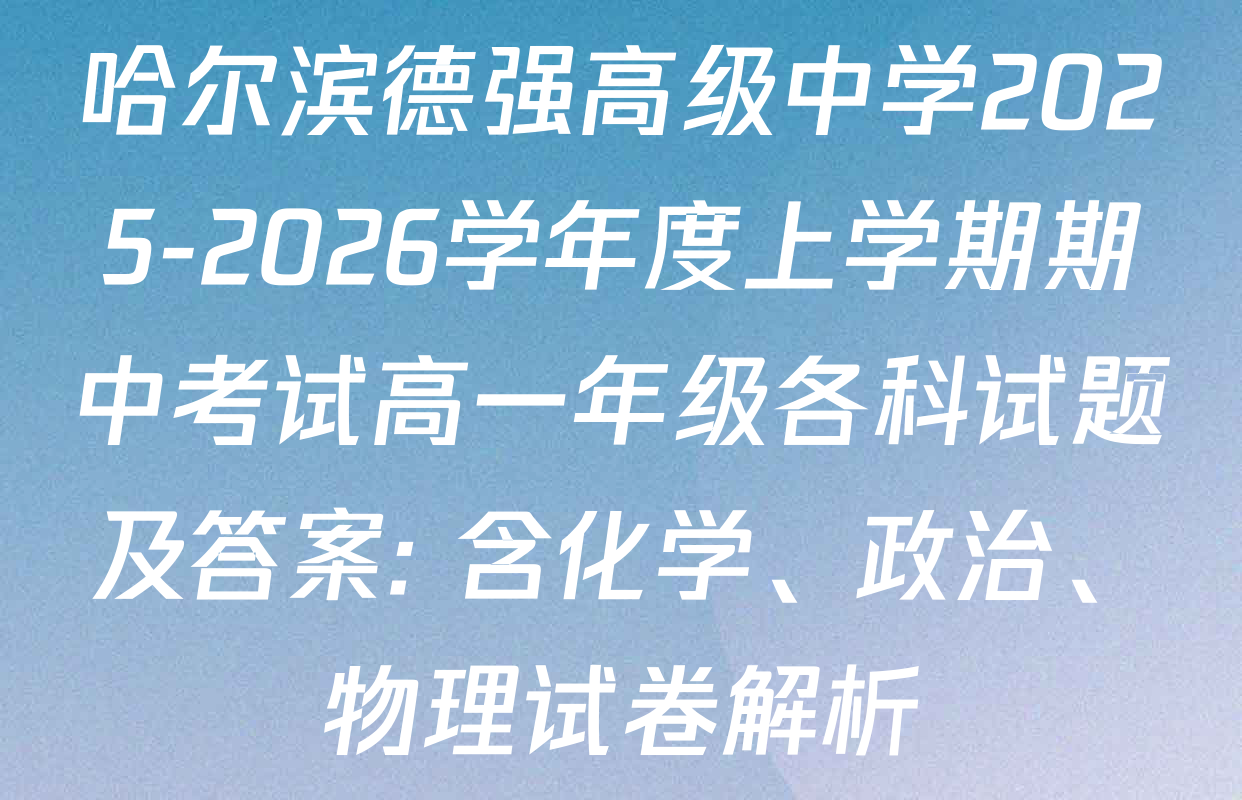 哈尔滨德强高级中学2025-2026学年度上学期期中考试高一年级各科试题及答案: 含化学、政治、物理试卷解析