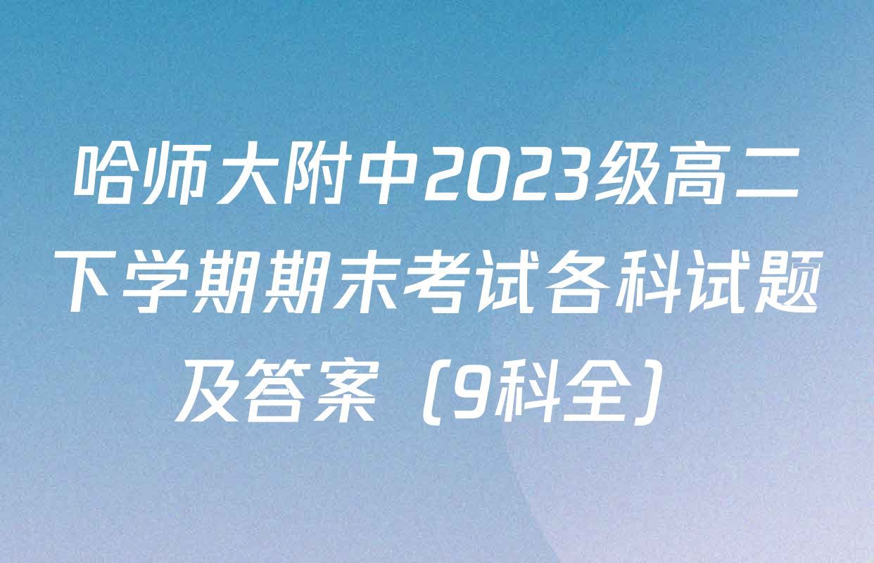 哈师大附中2023级高二下学期期末考试各科试题及答案（9科全）