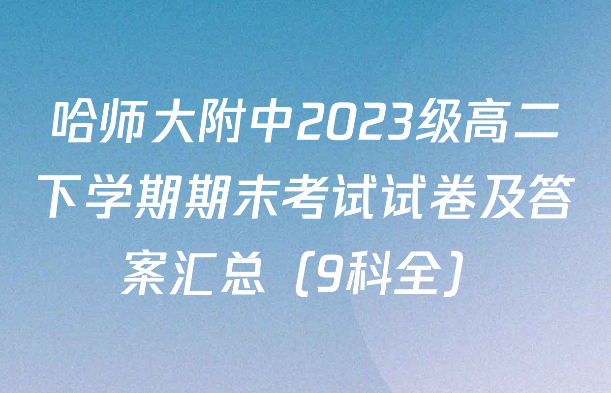哈师大附中2023级高二下学期期末考试试卷及答案汇总（9科全）