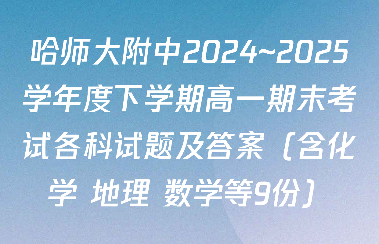 哈师大附中2024~2025学年度下学期高一期末考试各科试题及答案（含化学 地理 数学等9份）