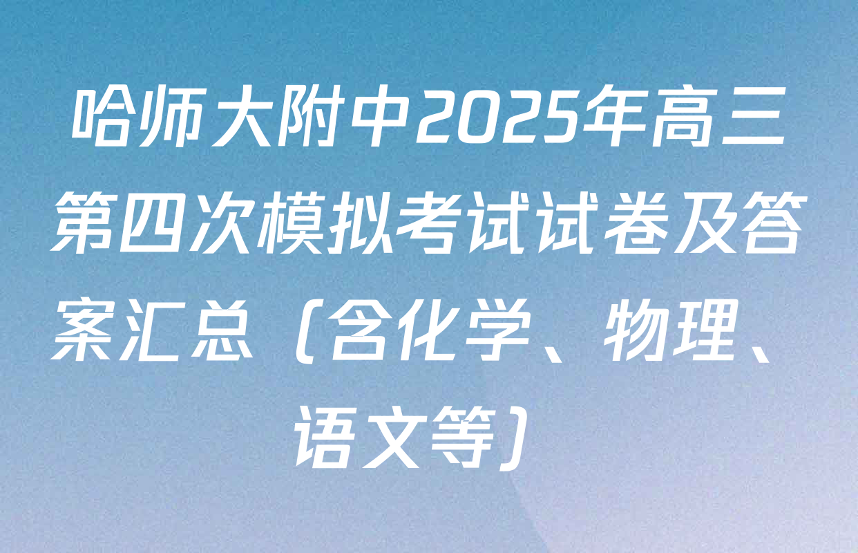 哈师大附中2025年高三第四次模拟考试试卷及答案汇总（含化学、物理、语文等）