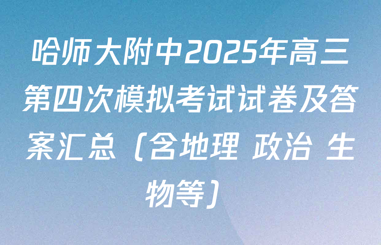 哈师大附中2025年高三第四次模拟考试试卷及答案汇总（含地理 政治 生物等）