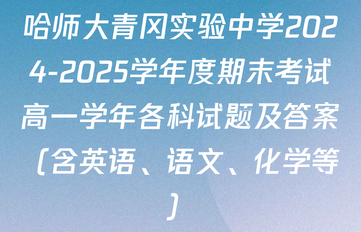 哈师大青冈实验中学2024-2025学年度期末考试高一学年各科试题及答案（含英语、语文、化学等）
