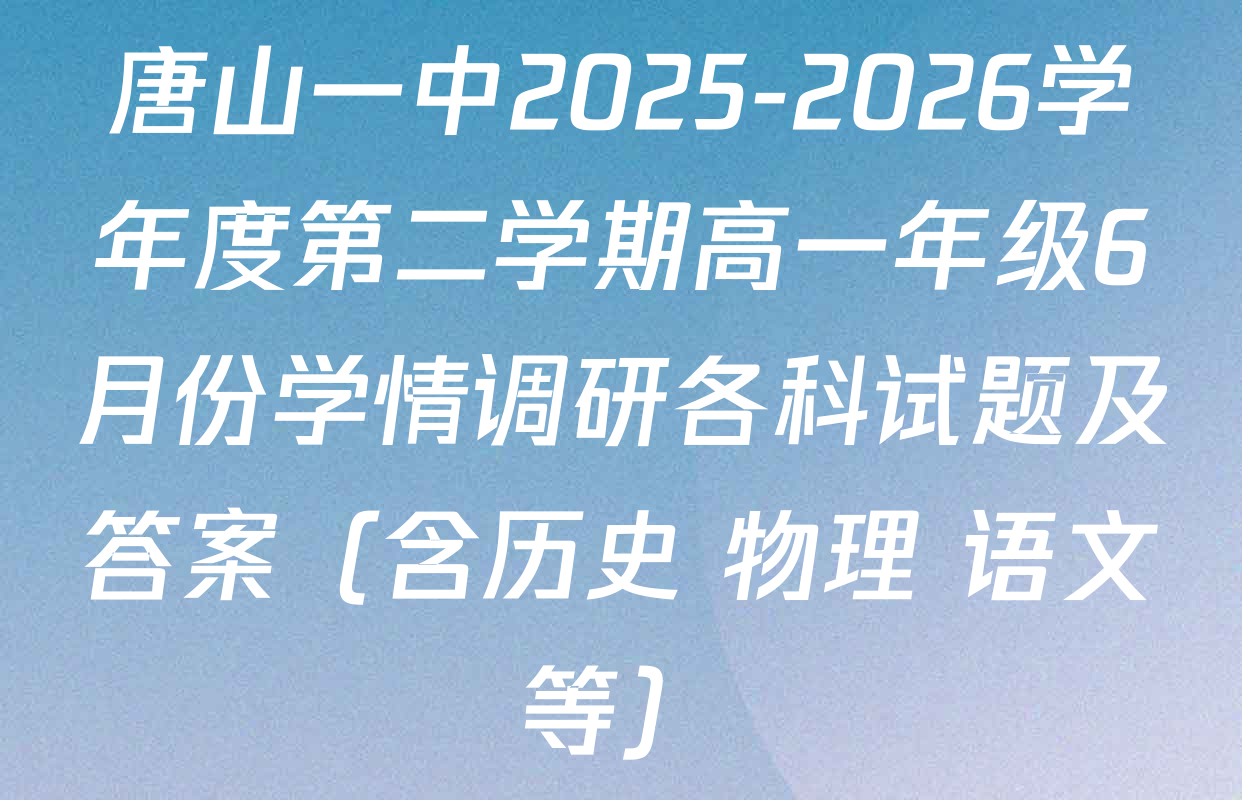 唐山一中2025-2026学年度第二学期高一年级6月份学情调研各科试题及答案（含历史 物理 语文等）