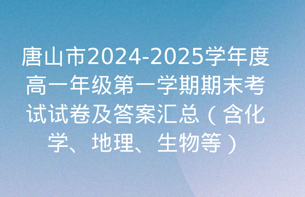 唐山市2024-2025学年度高一年级第一学期期末考试试卷及答案汇总（含化学、地理、生物等）