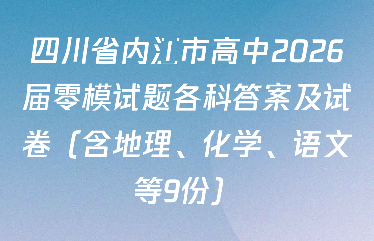 四川省内江市高中2026届零模试题各科答案及试卷（含地理、化学、语文等9份）