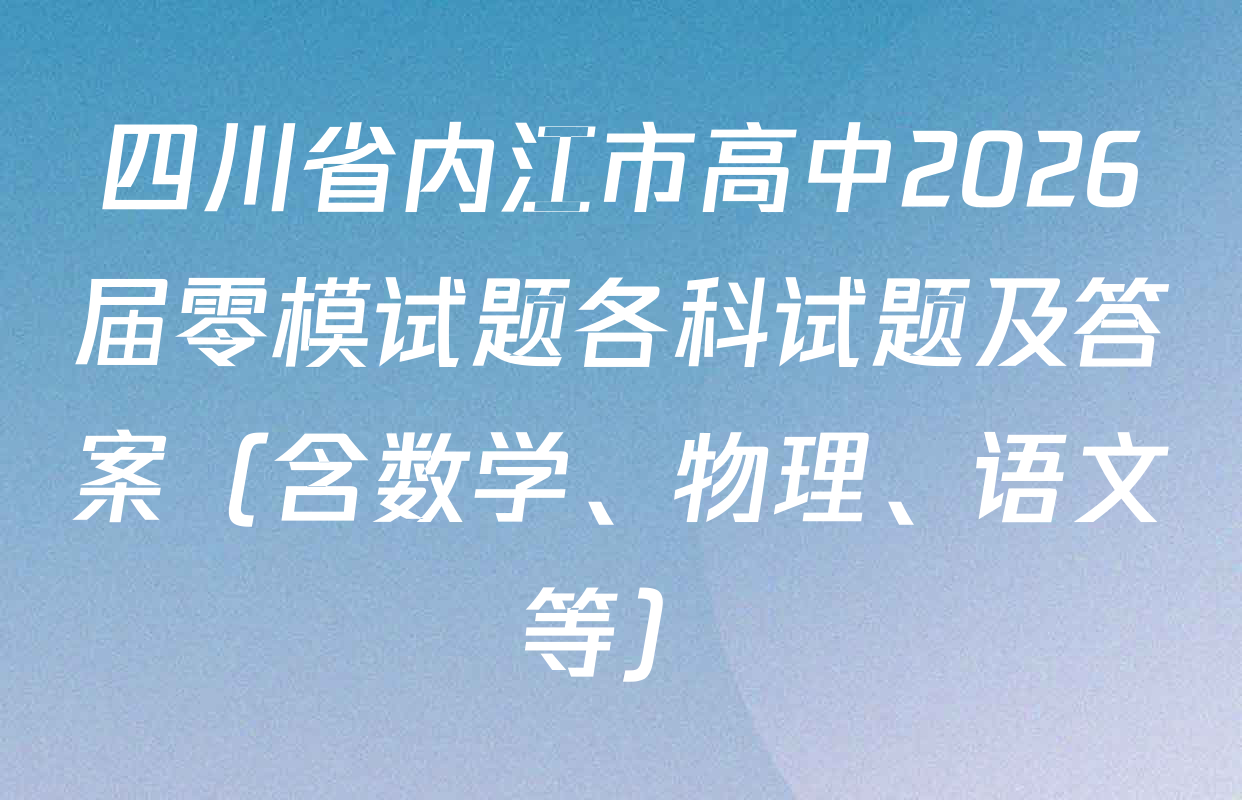 四川省内江市高中2026届零模试题各科试题及答案（含数学、物理、语文等）
