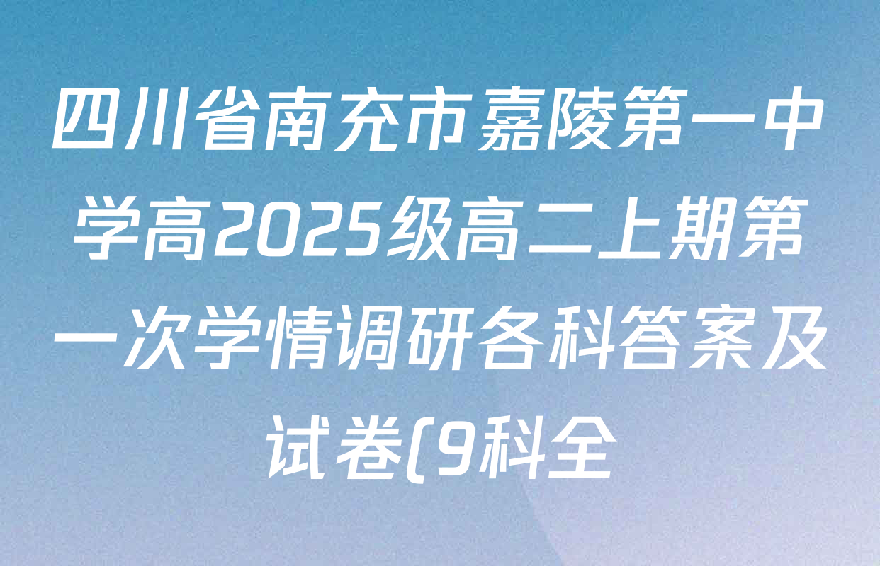 四川省南充市嘉陵第一中学高2025级高二上期第一次学情调研各科答案及试卷(9科全) 四川省南充市嘉陵第一中学高2025级高二上期第一次学情调研各科答案及试卷(9科全)