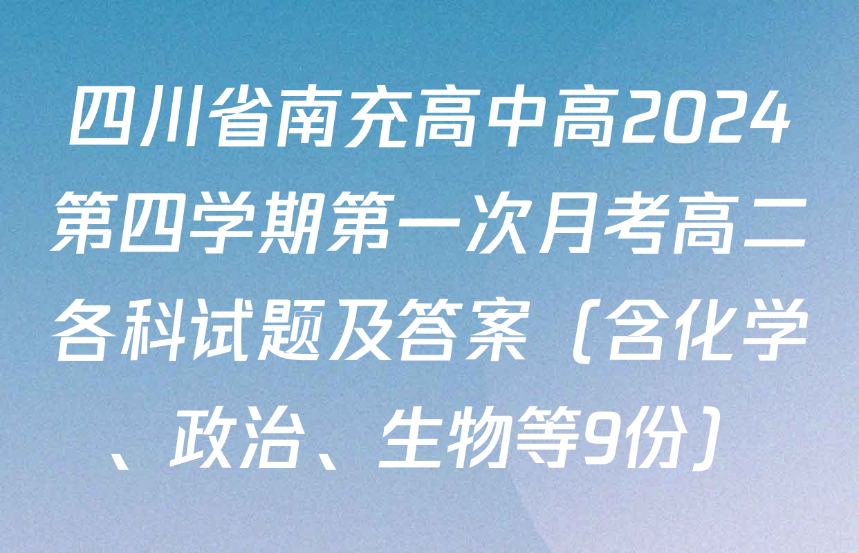 四川省南充高中高2024第四学期第一次月考高二各科试题及答案（含化学、政治、生物等9份）