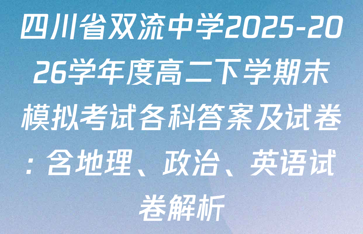 四川省双流中学2025-2026学年度高二下学期末模拟考试各科答案及试卷: 含地理、政治、英语试卷解析