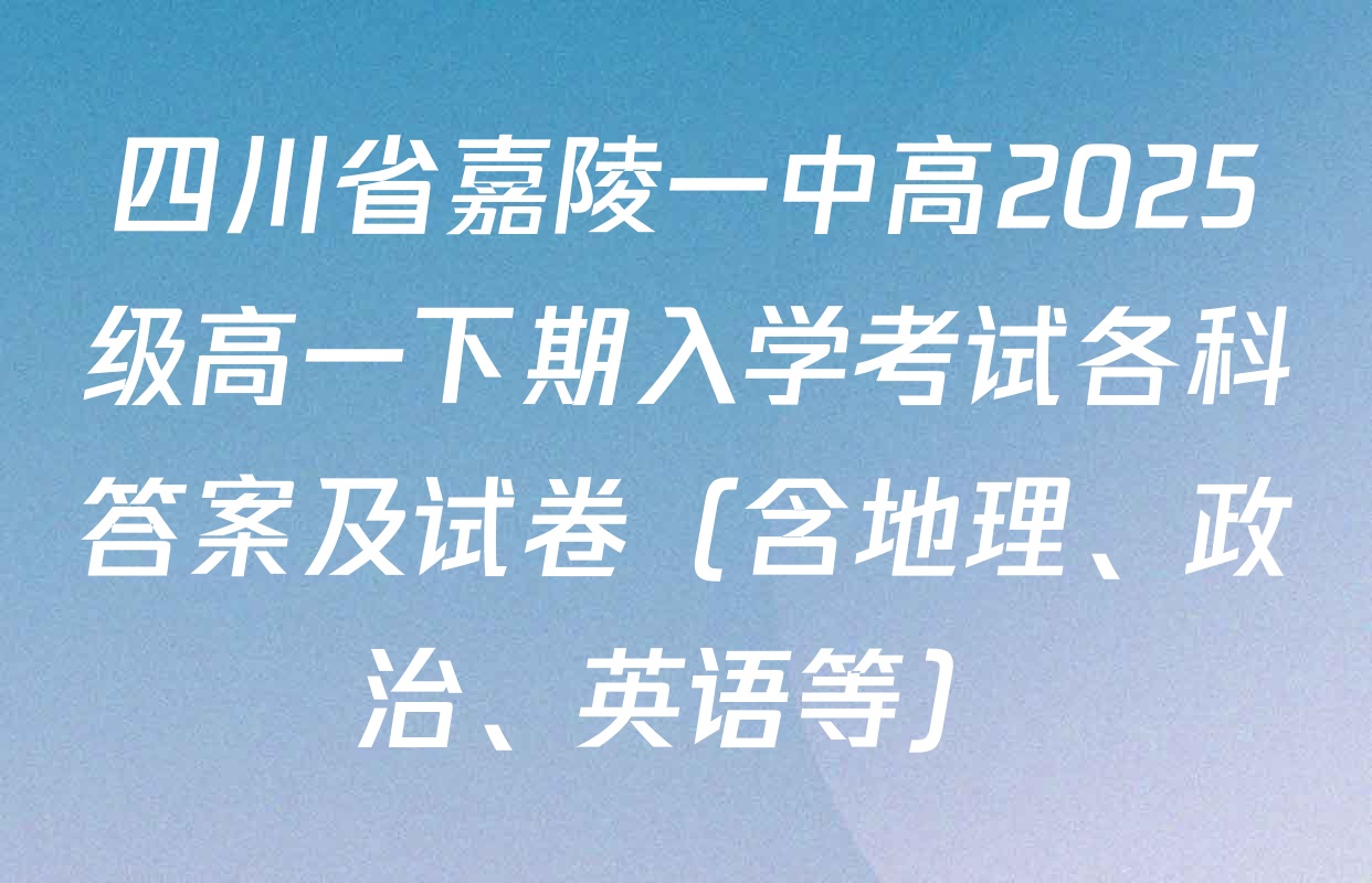 四川省嘉陵一中高2025级高一下期入学考试各科答案及试卷（含地理、政治、英语等）