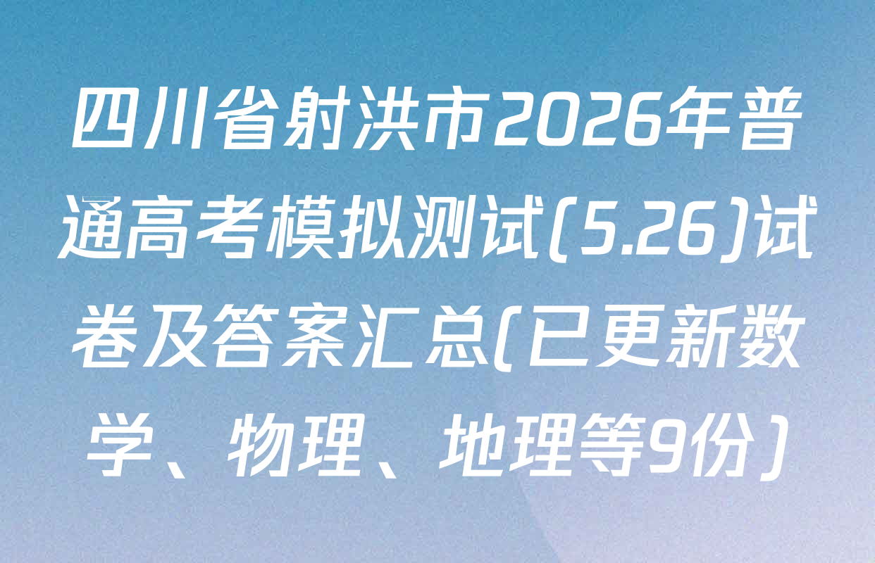四川省射洪市2026年普通高考模拟测试(5.26)试卷及答案汇总(已更新数学、物理、地理等9份)