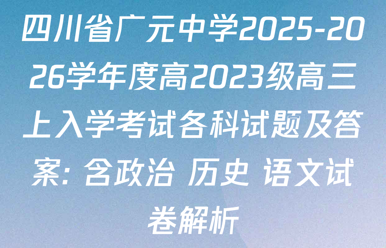 四川省广元中学2025-2026学年度高2023级高三上入学考试各科试题及答案: 含政治 历史 语文试卷解析