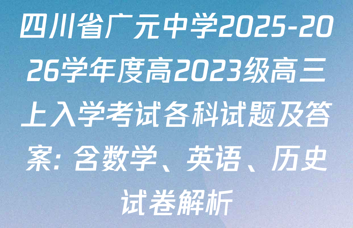 四川省广元中学2025-2026学年度高2023级高三上入学考试各科试题及答案: 含数学、英语、历史试卷解析