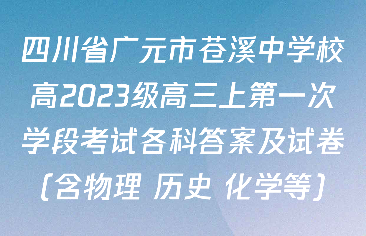 四川省广元市苍溪中学校高2023级高三上第一次学段考试各科答案及试卷（含物理 历史 化学等）