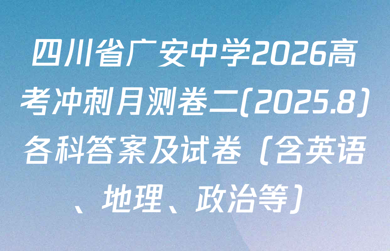 四川省广安中学2026高考冲刺月测卷二(2025.8)各科答案及试卷（含英语、地理、政治等）