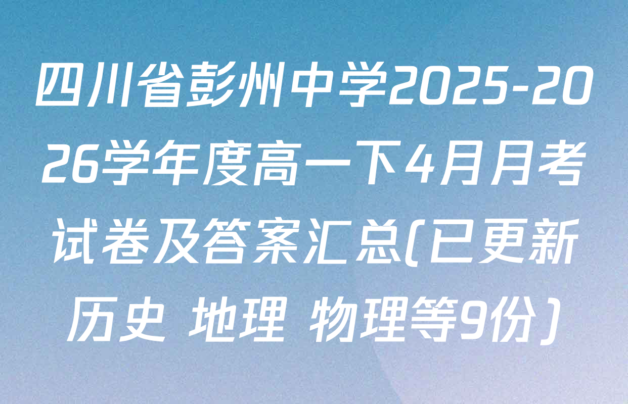 四川省彭州中学2025-2026学年度高一下4月月考试卷及答案汇总(已更新历史 地理 物理等9份)