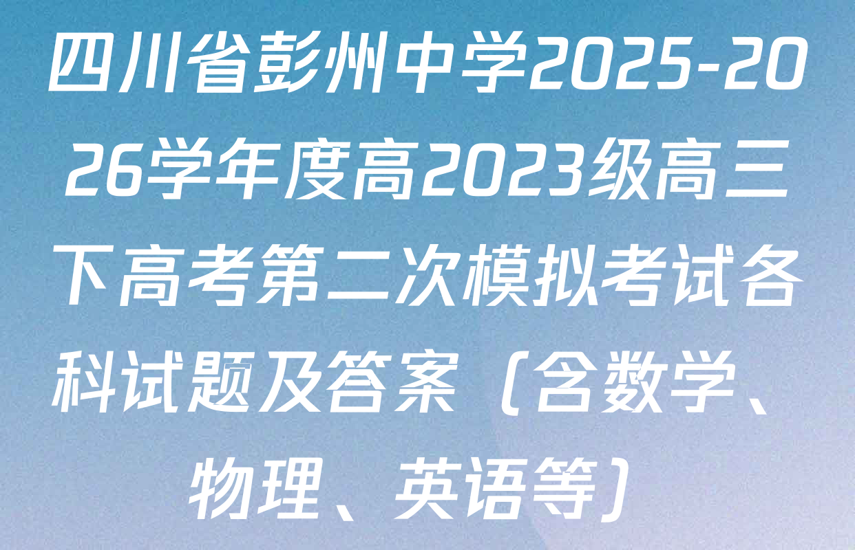 四川省彭州中学2025-2026学年度高2023级高三下高考第二次模拟考试各科试题及答案（含数学、物理、英语等）