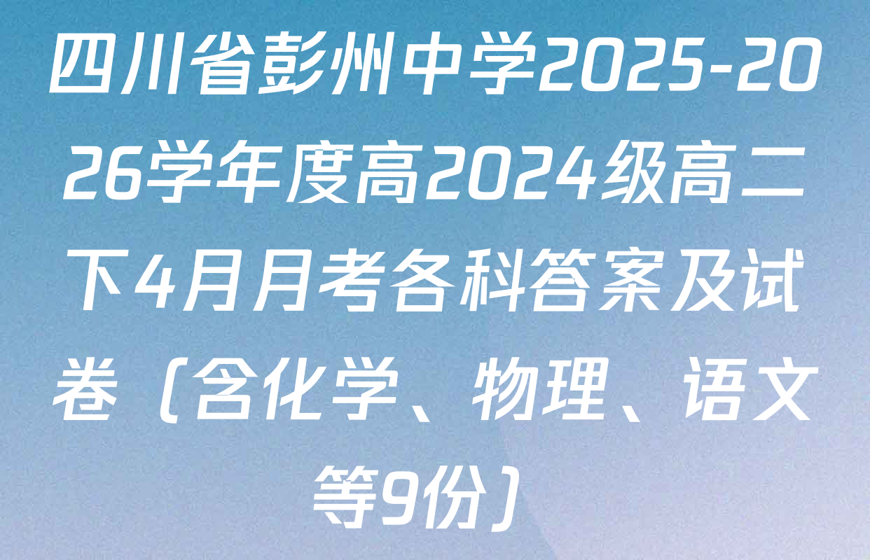 四川省彭州中学2025-2026学年度高2024级高二下4月月考各科答案及试卷（含化学、物理、语文等9份）