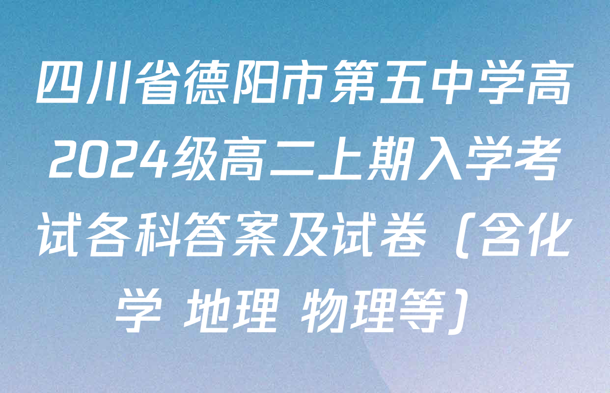 四川省德阳市第五中学高2024级高二上期入学考试各科答案及试卷（含化学 地理 物理等）