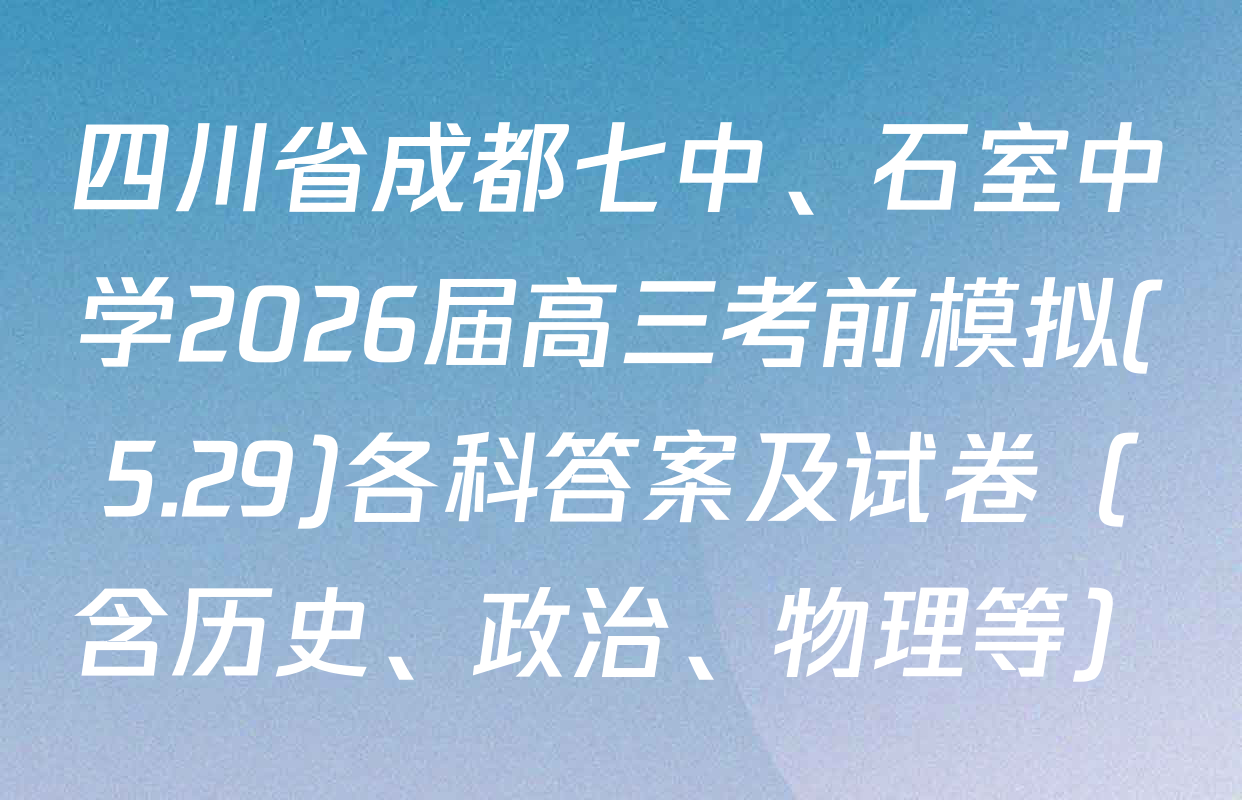 四川省成都七中、石室中学2026届高三考前模拟(5.29)各科答案及试卷（含历史、政治、物理等）