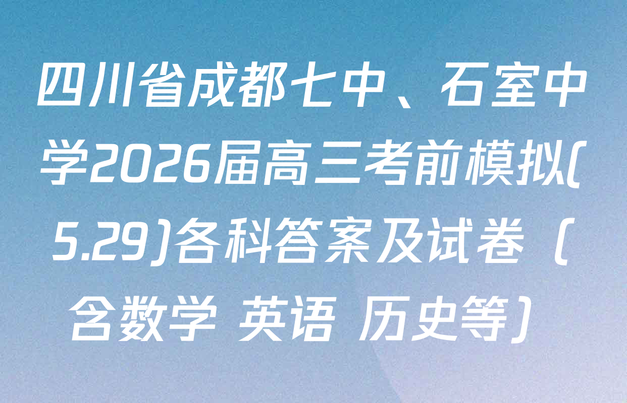 四川省成都七中、石室中学2026届高三考前模拟(5.29)各科答案及试卷（含数学 英语 历史等）