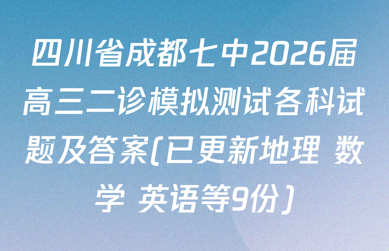 四川省成都七中2026届高三二诊模拟测试各科试题及答案(已更新地理 数学 英语等9份)