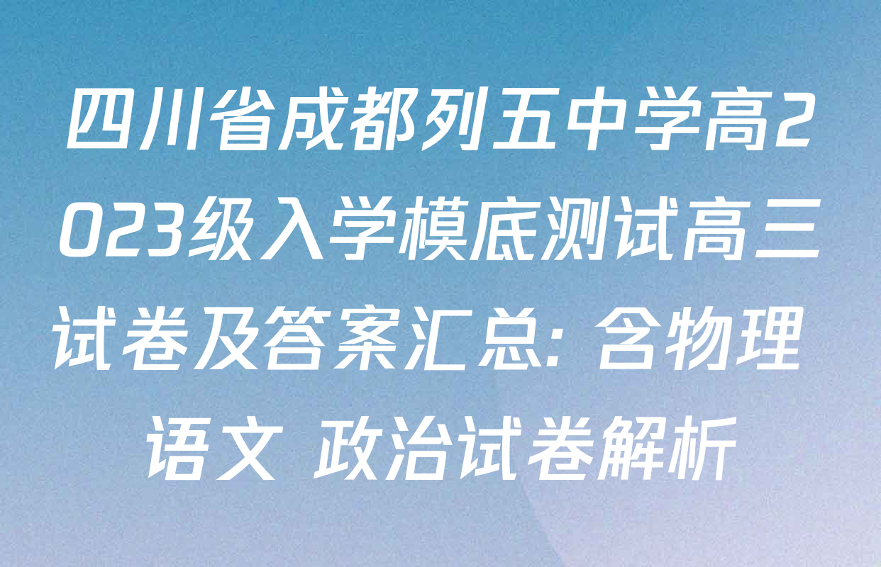 四川省成都列五中学高2023级入学模底测试高三试卷及答案汇总: 含物理 语文 政治试卷解析