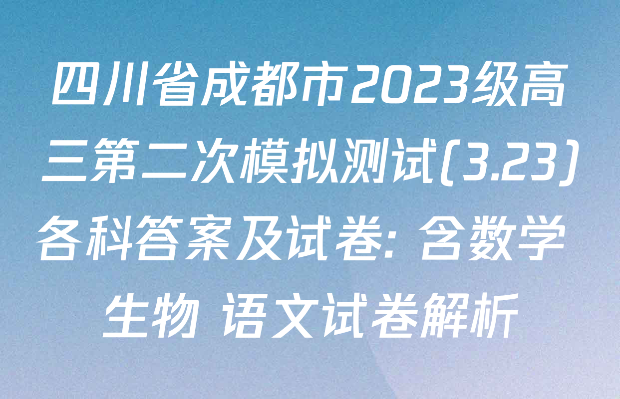 四川省成都市2023级高三第二次模拟测试(3.23)各科答案及试卷: 含数学 生物 语文试卷解析