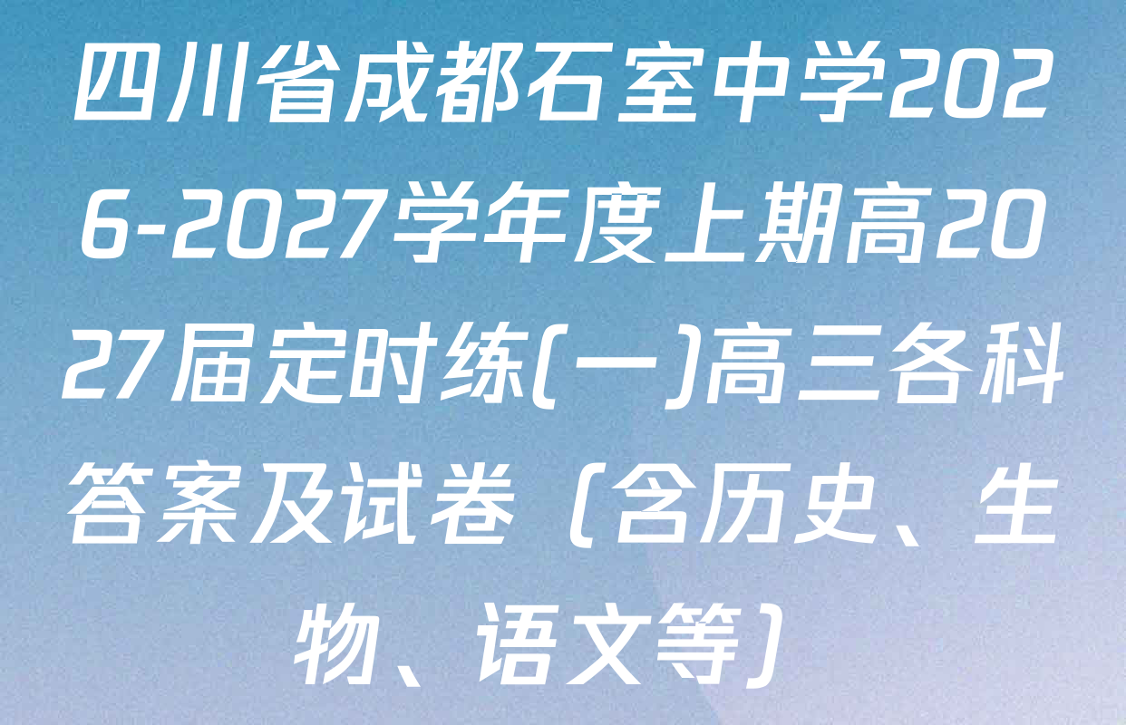四川省成都石室中学2026-2027学年度上期高2027届定时练(一)高三各科答案及试卷（含历史、生物、语文等）