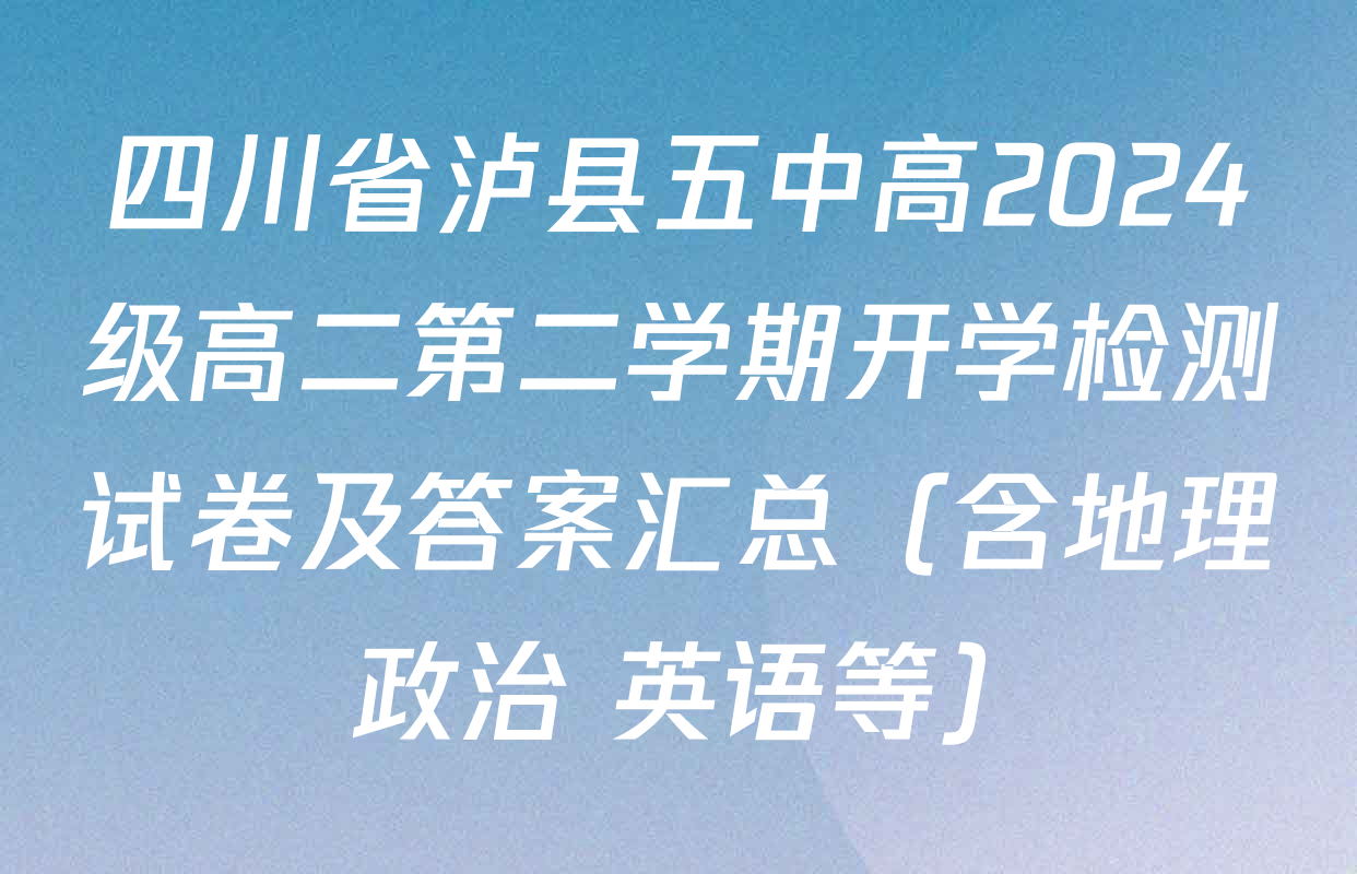 四川省泸县五中高2024级高二第二学期开学检测试卷及答案汇总（含地理 政治 英语等）