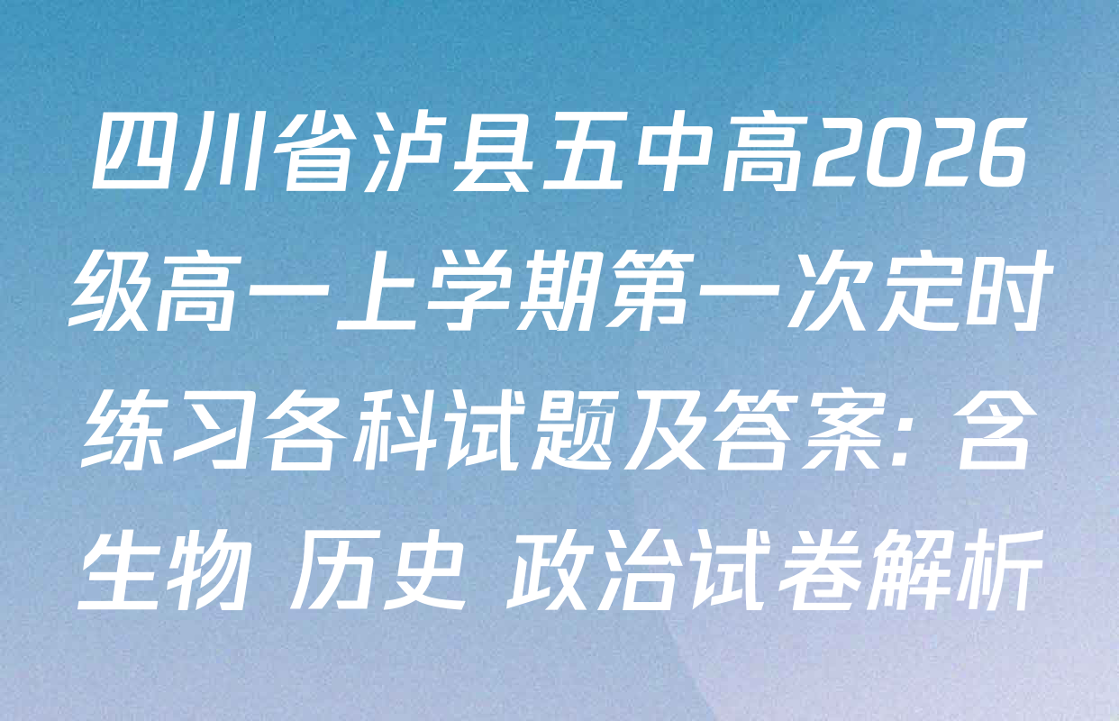 四川省泸县五中高2026级高一上学期第一次定时练习各科试题及答案: 含生物 历史 政治试卷解析